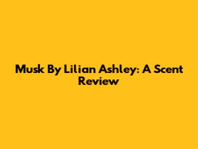 Musk By Lilian Ashley: A Scent Review