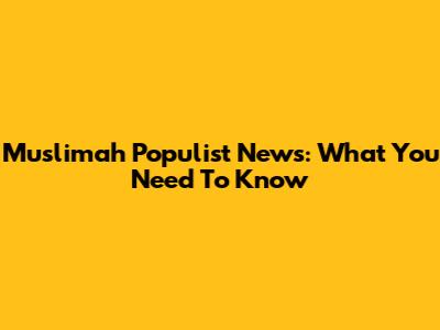Muslimah Populist News: What You Need To Know