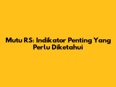 Mutu RS: Indikator Penting Yang Perlu Diketahui