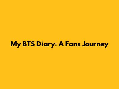 My BTS Diary: A Fan's Journey