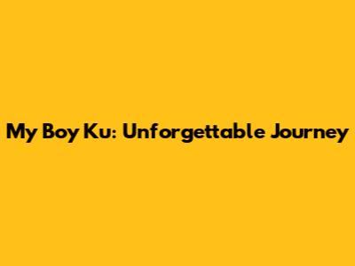 My Boy Ku: Unforgettable Journey