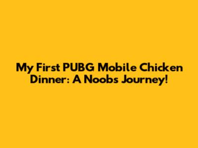 My First PUBG Mobile Chicken Dinner: A Noob's Journey!