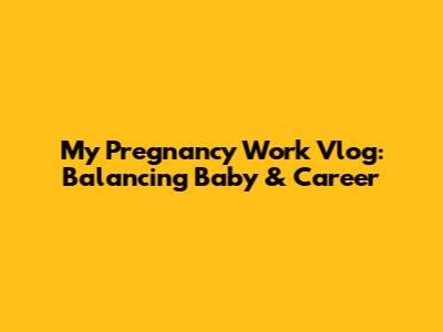 My Pregnancy Work Vlog: Balancing Baby & Career