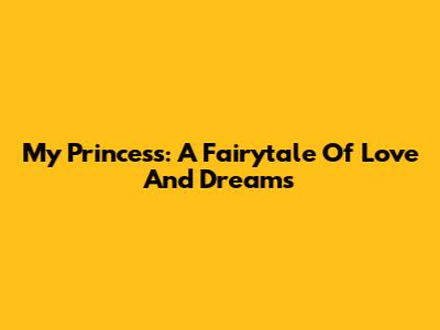 My Princess: A Fairytale Of Love And Dreams