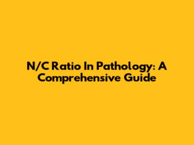 N/C Ratio In Pathology: A Comprehensive Guide