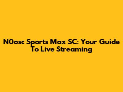 N0osc Sports Max SC: Your Guide To Live Streaming