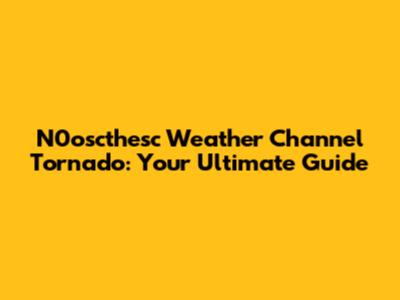 N0oscthesc Weather Channel Tornado: Your Ultimate Guide
