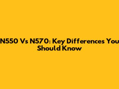 N550 Vs N570: Key Differences You Should Know