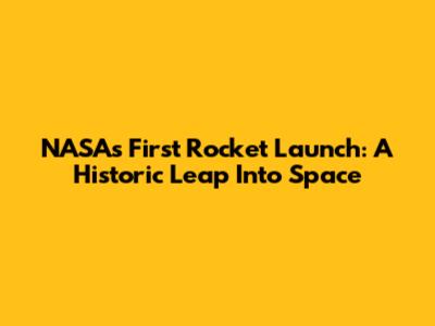 NASA's First Rocket Launch: A Historic Leap Into Space