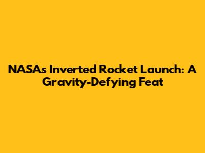 NASA's Inverted Rocket Launch: A Gravity-Defying Feat