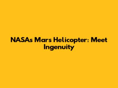 NASA's Mars Helicopter: Meet Ingenuity