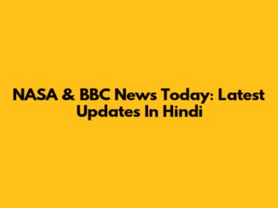 NASA & BBC News Today: Latest Updates In Hindi