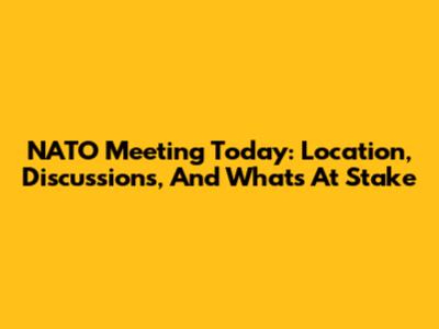 NATO Meeting Today: Location, Discussions, And What's At Stake