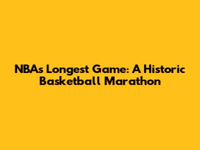 NBA's Longest Game: A Historic Basketball Marathon