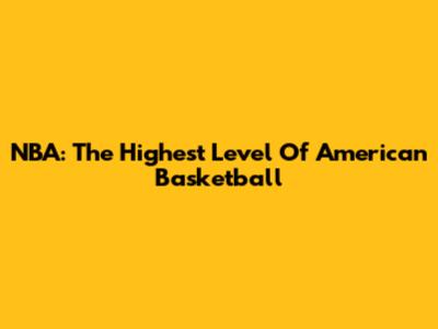 NBA: The Highest Level Of American Basketball