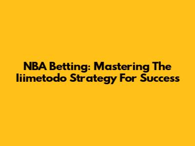 NBA Betting: Mastering The Iiimetodo Strategy For Success