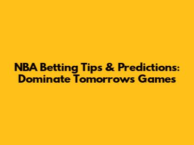 NBA Betting Tips & Predictions: Dominate Tomorrow's Games