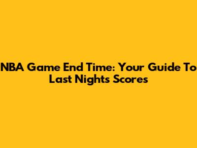 NBA Game End Time: Your Guide To Last Night's Scores