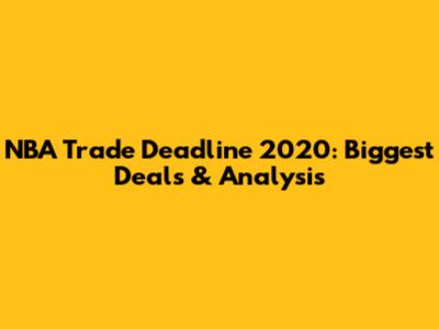 NBA Trade Deadline 2020: Biggest Deals & Analysis