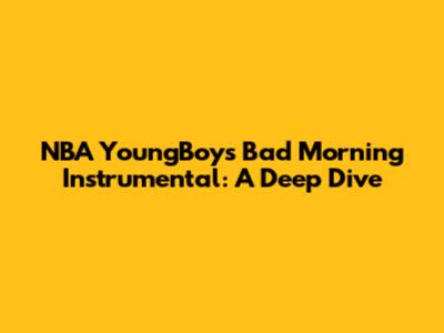 NBA YoungBoy's "Bad Morning" Instrumental: A Deep Dive