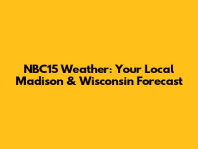 NBC15 Weather: Your Local Madison & Wisconsin Forecast