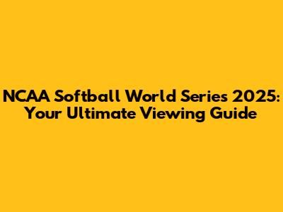 NCAA Softball World Series 2025: Your Ultimate Viewing Guide