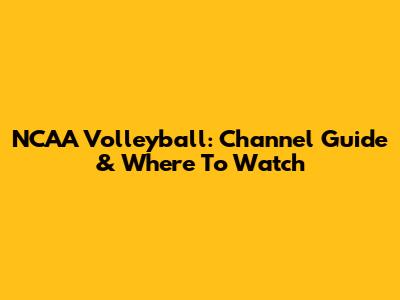 NCAA Volleyball: Channel Guide & Where To Watch