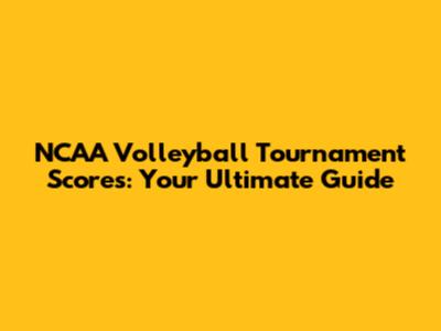 NCAA Volleyball Tournament Scores: Your Ultimate Guide