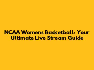 NCAA Women's Basketball: Your Ultimate Live Stream Guide