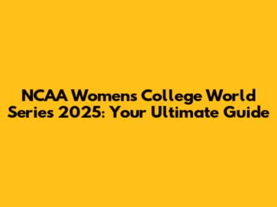 NCAA Women's College World Series 2025: Your Ultimate Guide