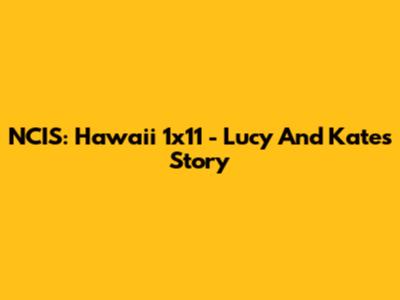 NCIS: Hawaii 1x11 - Lucy And Kate's Story