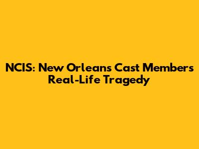 NCIS: New Orleans Cast Member's Real-Life Tragedy