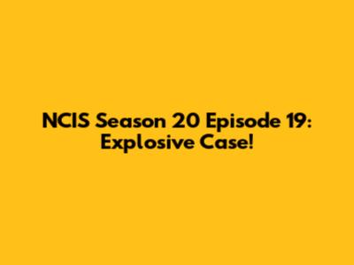 NCIS Season 20 Episode 19: Explosive Case!