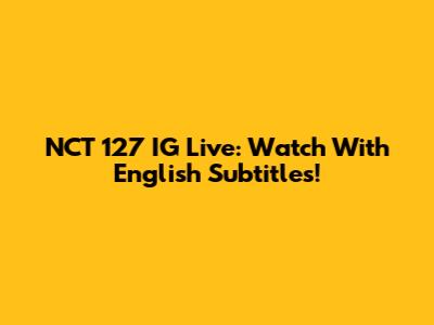 NCT 127 IG Live: Watch With English Subtitles!