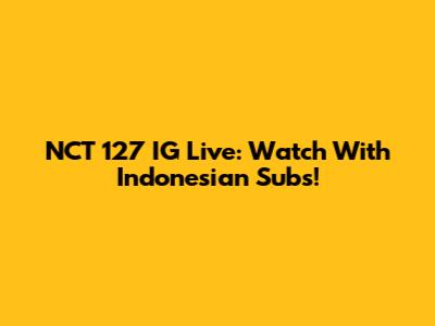 NCT 127 IG Live: Watch With Indonesian Subs!