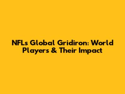 NFL's Global Gridiron: World Players & Their Impact