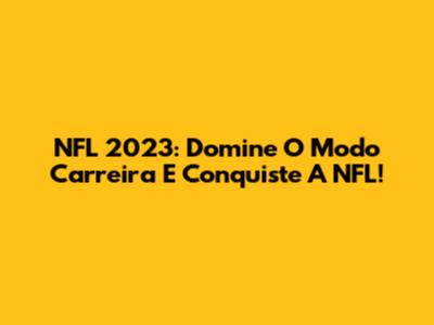 NFL 2023: Domine O Modo Carreira E Conquiste A NFL!