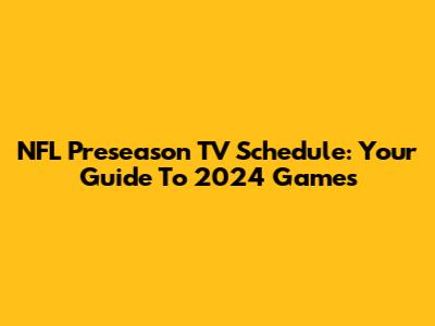NFL Preseason TV Schedule: Your Guide To 2024 Games