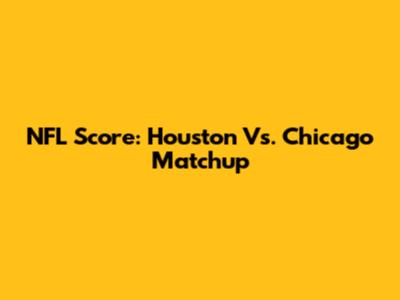 NFL Score: Houston Vs. Chicago Matchup