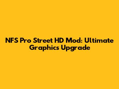 NFS Pro Street HD Mod: Ultimate Graphics Upgrade