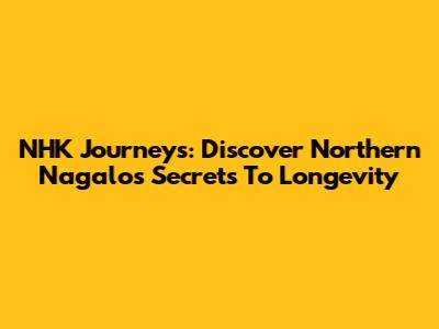 NHK Journeys: Discover Northern Nagalo's Secrets To Longevity