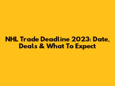 NHL Trade Deadline 2023: Date, Deals & What To Expect