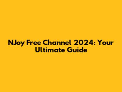 NJoy Free Channel 2024: Your Ultimate Guide