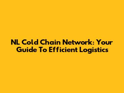 NL Cold Chain Network: Your Guide To Efficient Logistics