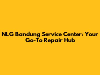 NLG Bandung Service Center: Your Go-To Repair Hub