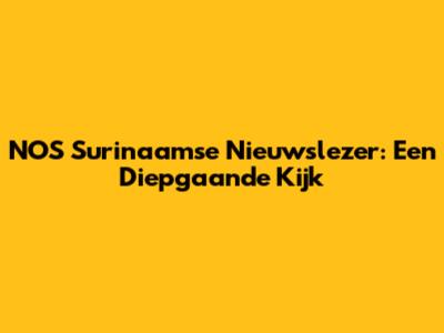 NOS Surinaamse Nieuwslezer: Een Diepgaande Kijk