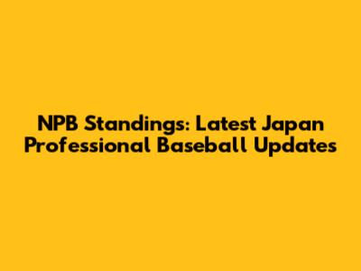 NPB Standings: Latest Japan Professional Baseball Updates