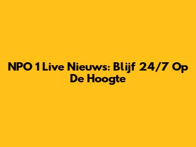 NPO 1 Live Nieuws: Blijf 24/7 Op De Hoogte