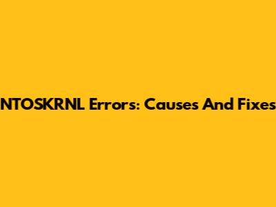 NTOSKRNL Errors: Causes And Fixes