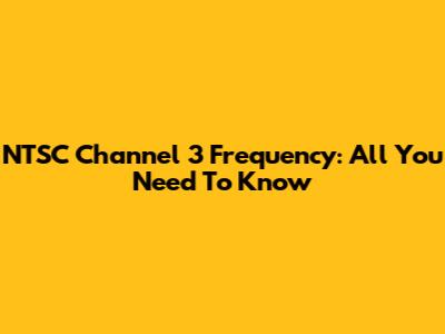 NTSC Channel 3 Frequency: All You Need To Know